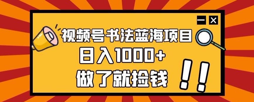 视频号书法蓝海项目，玩法简单，日入1000+【揭秘】-润泽资源库