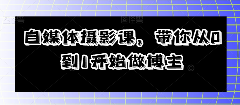 自媒体摄影课，带你从0到1开始做博主-润泽资源库