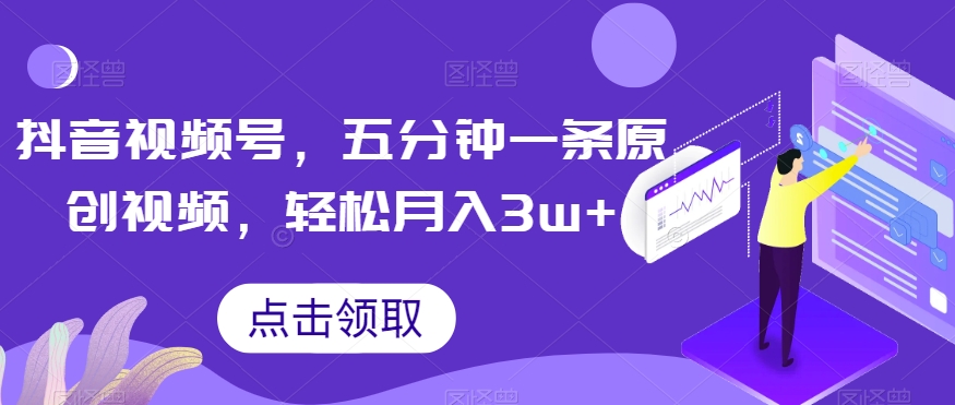抖音视频号，五分钟一条原创视频，轻松月入3w+【独家秘诀，传授赚钱方法】【揭秘】-润泽资源库