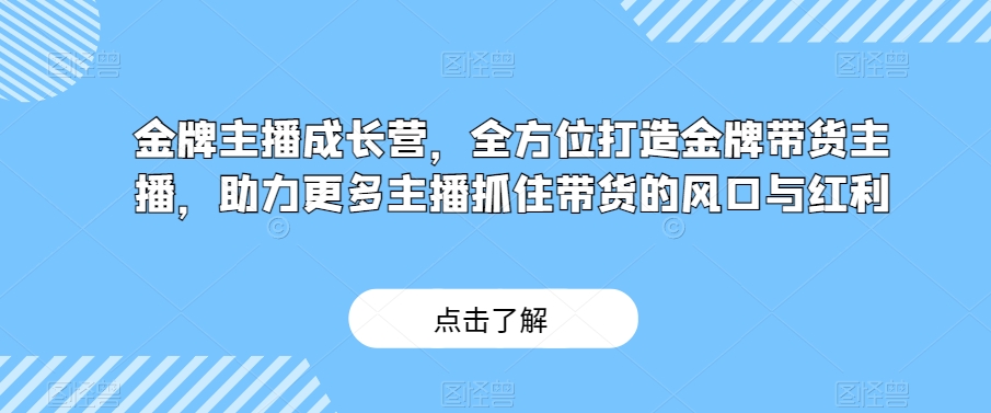 金牌主播成长营，全方位打造金牌带货主播，助力更多主播抓住带货的风口与红利-润泽资源库