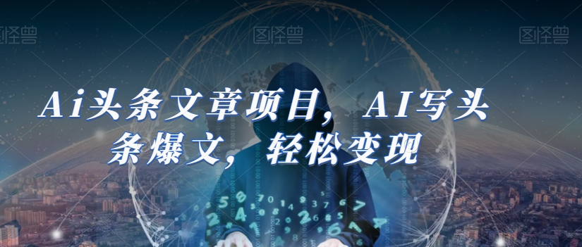 Ai头条文章项目，AI写头条爆文，轻松变现-润泽资源库