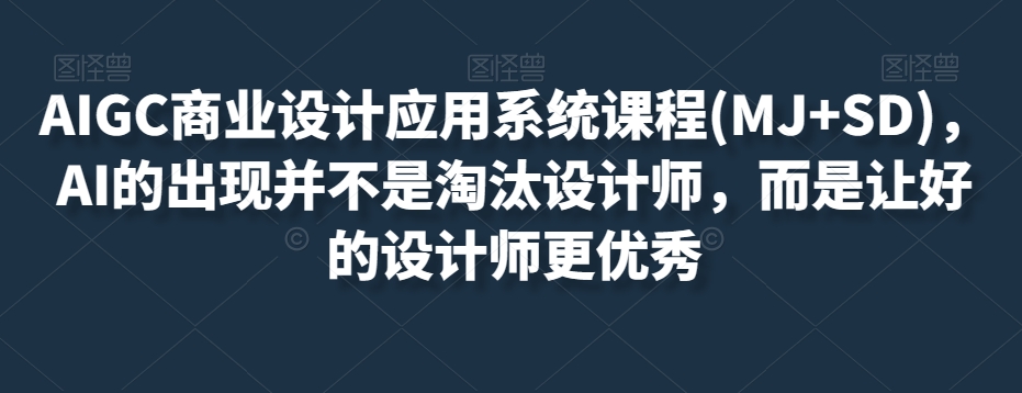 AIGC商业设计应用系统课程(MJ+SD)，AI的出现并不是淘汰设计师，而是让好的设计师更优秀-润泽资源库