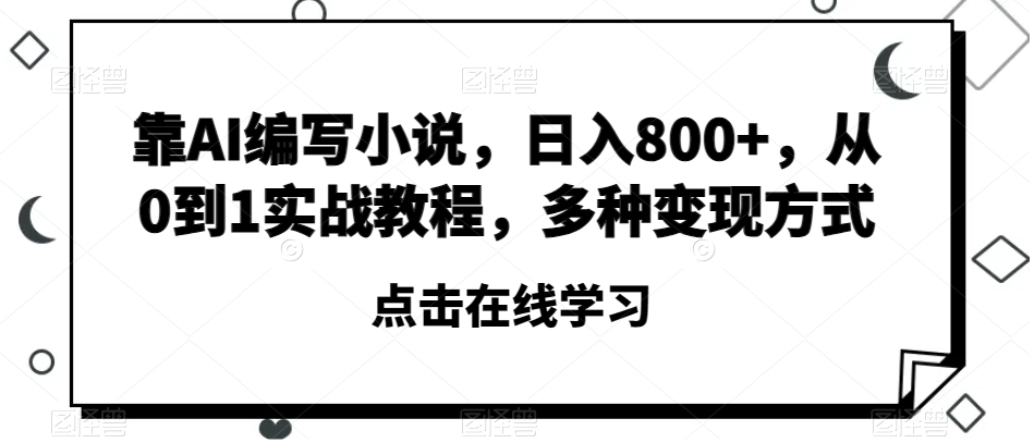 靠AI编写小说，日入800+，从0到1实战教程，多种变现方式【揭秘】-润泽资源库