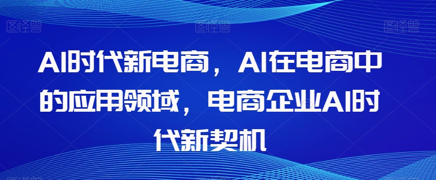 Al时代新电商，Al在电商中的应用领域，电商企业AI时代新契机-润泽资源库