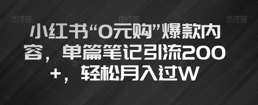 小红书“0元购”爆款内容，单篇笔记引流200+，轻松月入过W【揭秘】-润泽资源库