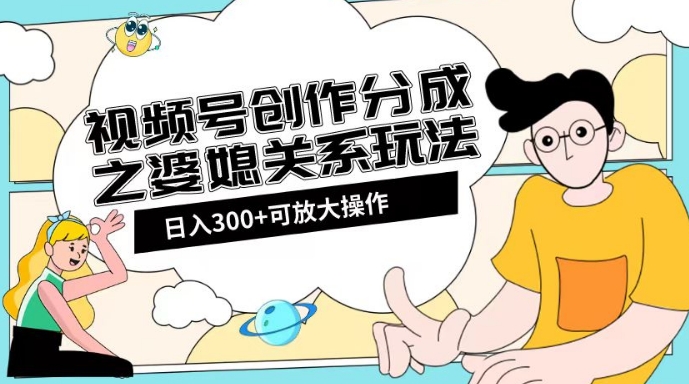 视频号创作分成之婆媳关系玩法【教程+素材渠道】【揭秘】-润泽资源库
