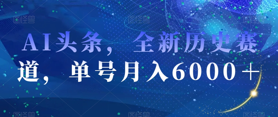 AI头条，全新历史赛道，单号月入6000＋【揭秘】-润泽资源库