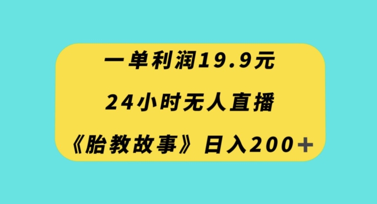 一单利润19.9，24小时无人直播胎教故事，每天轻松200+【揭秘】-润泽资源库