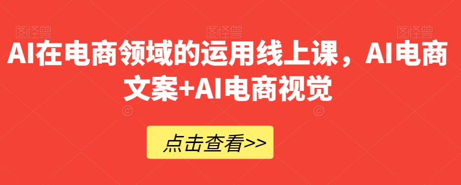 AI在电商领域的运用线上课，​AI电商文案+AI电商视觉-润泽资源库