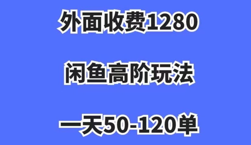 外面收费1280，闲鱼高阶玩法，一天50-120单，市场需求大，日入1000+【揭秘】-润泽资源库