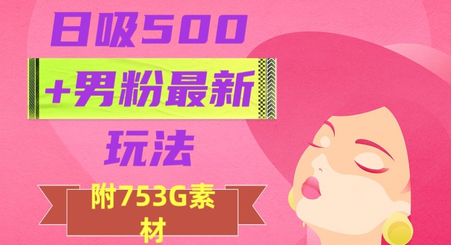 日吸500+男粉最新玩法，从作品制作到如何引流及后端变现，保姆级教程【揭秘】-润泽资源库