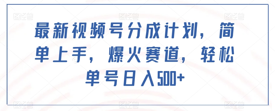 最新视频号分成计划，简单上手，爆火赛道，轻松单号日入500+-润泽资源库