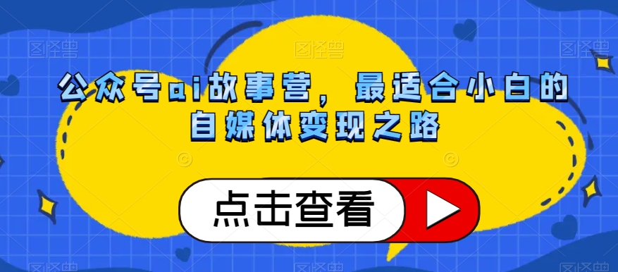 公众号ai故事营，最适合小白的自媒体变现之路-润泽资源库