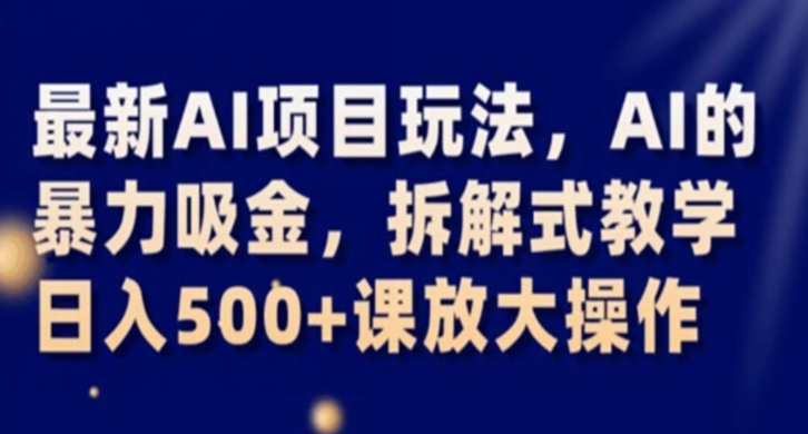 最新AI项目玩法，AI的暴力吸金，拆解式教学，日入500+课放大操作【揭秘】-润泽资源库