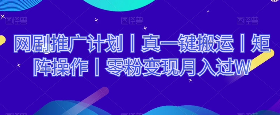 网剧推广计划丨真一键搬运丨矩阵操作丨零粉变现月入过W-润泽资源库