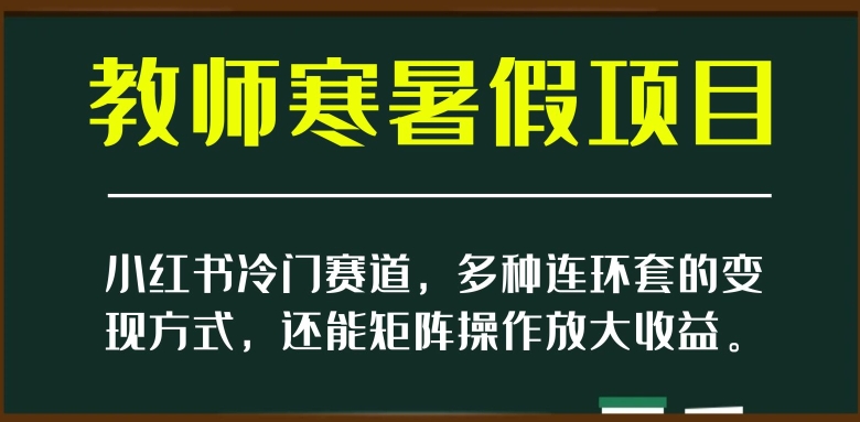 小红书冷门赛道，教师寒暑假项目，多种连环套的变现方式，还能矩阵操作放大收益【揭秘】-润泽资源库