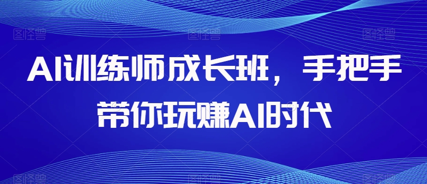 AI训练师成长班，手把手带你玩赚AI时代-润泽资源库