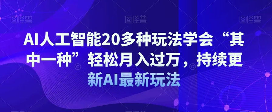AI人工智能20多种玩法学会“其中一种”轻松月入过万，持续更新AI最新玩法-润泽资源库