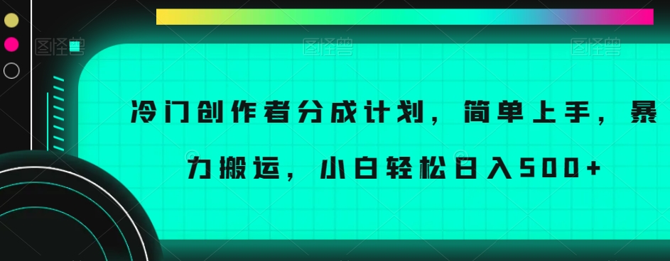 冷门创作者分成计划，简单上手，暴力搬运，小白轻松日入500+【揭秘】-润泽资源库