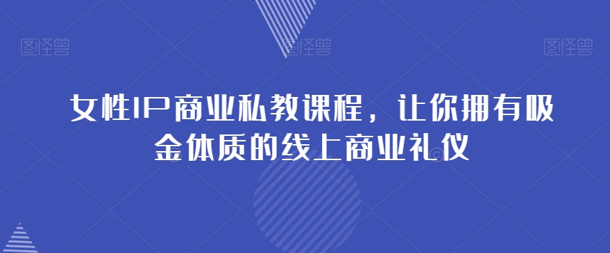 女性IP商业私教课程，让你拥有吸金体质的线上商业礼仪-润泽资源库