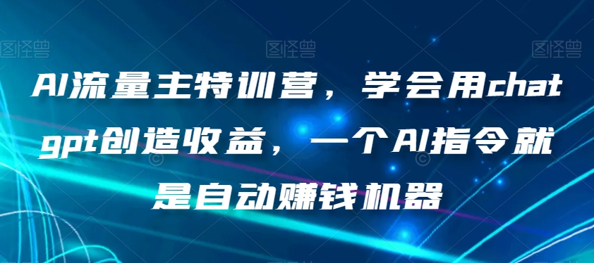 AI流量主特训营，学会用chatgpt创造收益，一个AI指令就是自动赚钱机器-润泽资源库