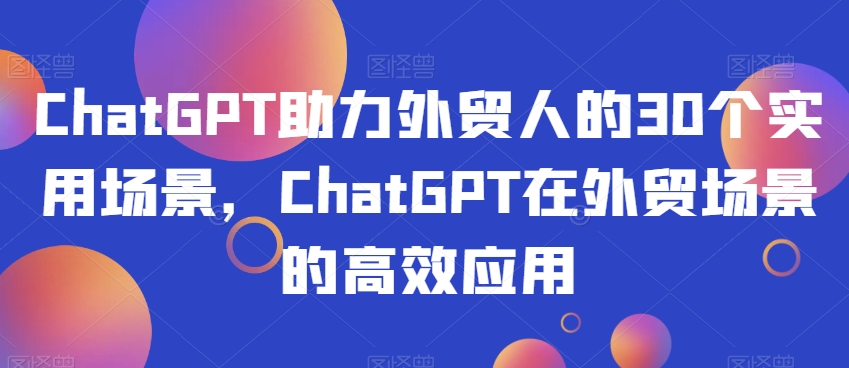 ChatGPT助力外贸人的30个实用场景，ChatGPT在外贸场景的高效应用-润泽资源库
