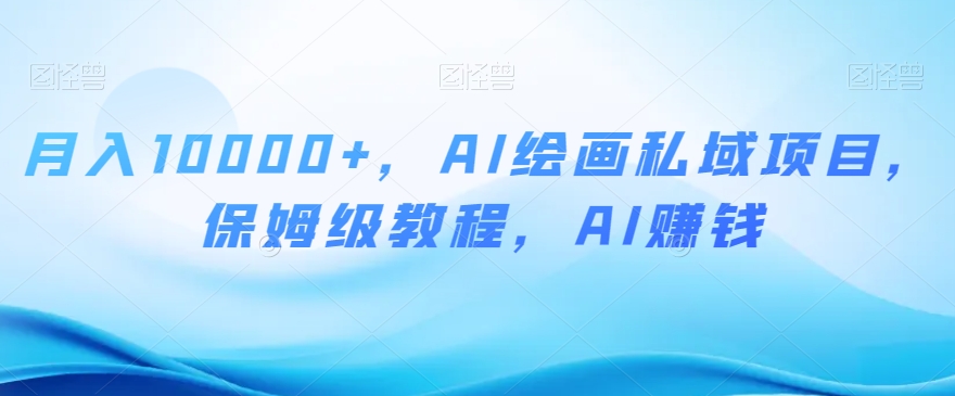 月入10000+，AI绘画私域项目，保姆级教程，AI赚钱【揭秘】-润泽资源库