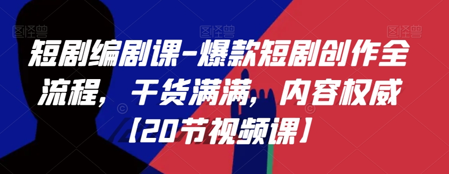 短剧编剧课-爆款短剧创作全流程，干货满满，内容权威【20节视频课】-润泽资源库