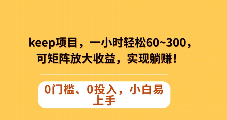 Keep蓝海项目，一小时轻松60~300＋，可矩阵放大收益，可实现躺赚【揭秘】-润泽资源库