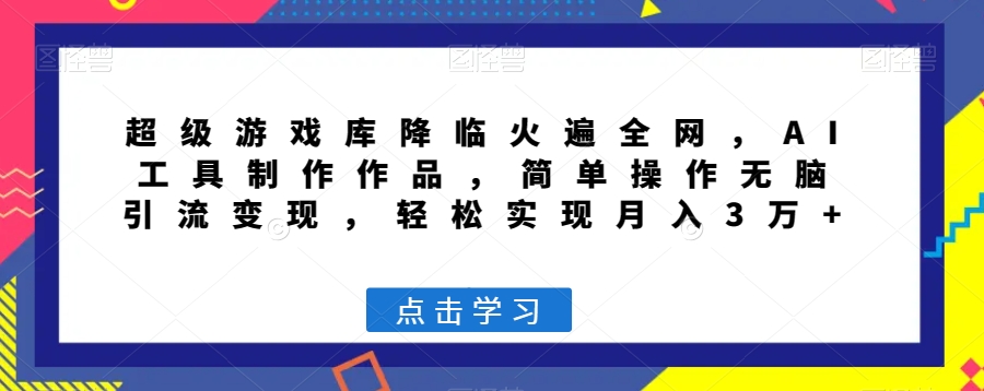 超级游戏库降临火遍全网，AI工具制作作品，简单操作无脑引流变现，轻松实现月入3万+【揭秘】-润泽资源库