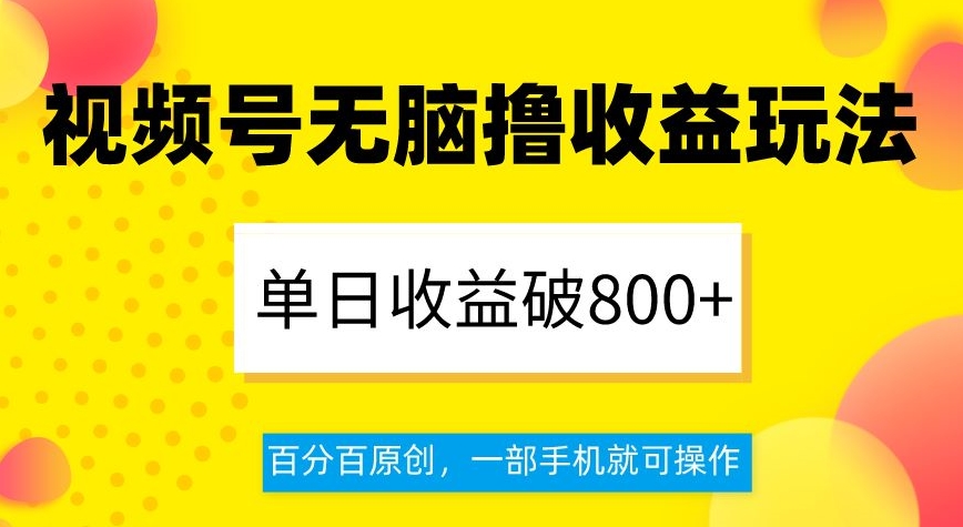 视频号无脑撸收益玩法，单日收益破800+，百分百原创，一部手机就可操作【揭秘】-润泽资源库