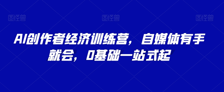AI创作者经济训练营，自媒体有手就会，0基础一站式起-润泽资源库