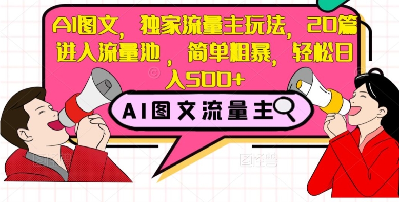 AI图文，独家流量主玩法，20篇进入流量池，简单粗暴，轻松日入500+【揭秘】-润泽资源库