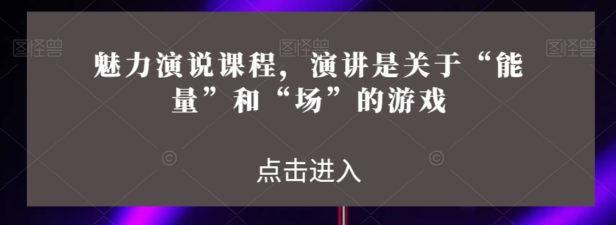 魅力演说课程，演讲是关于“能量”和“场”的游戏-润泽资源库