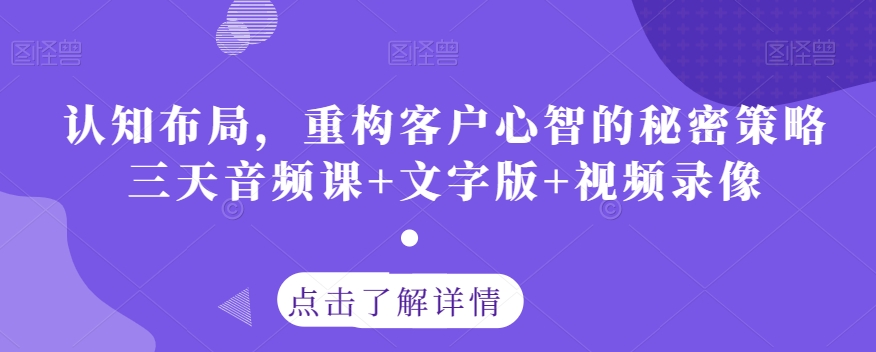 认知布局，重构客户心智的秘密策略三天音频课+文字版+视频录像-润泽资源库