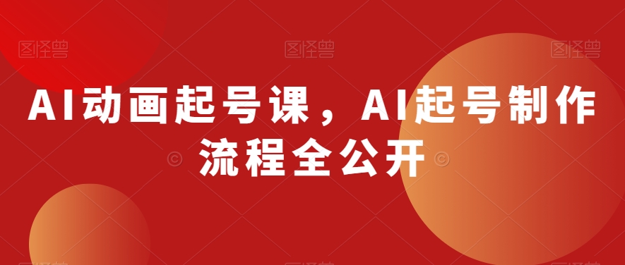 AI动画起号课，AI起号制作流程全公开-润泽资源库