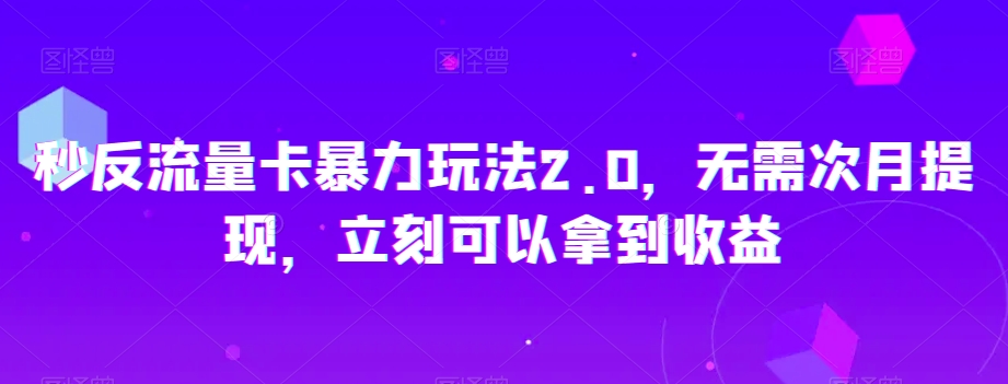 秒反流量卡暴力玩法2.0，无需次月提现，立刻可以拿到收益【揭秘】-润泽资源库