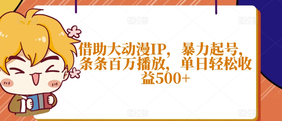 借助大动漫IP，暴力起号，条条百万播放，单日轻松收益500+【揭秘】-润泽资源库