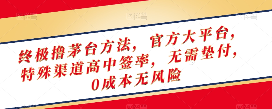 终极撸茅台方法，官方大平台，特殊渠道高中签率，无需垫付，0成本无风险【揭秘】-润泽资源库