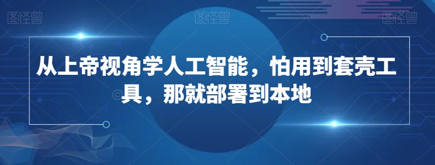 从上帝视角学人工智能，怕用到套壳工具，那就部署到本地-润泽资源库