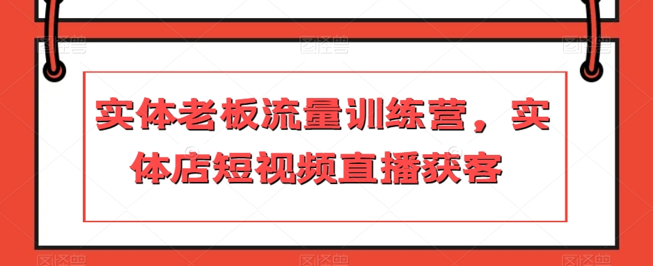 实体老板流量训练营，实体店短视频直播获客-润泽资源库