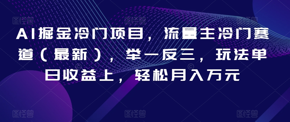 AI掘金冷门项目，流量主冷门赛道（最新），举一反三，玩法单日收益上，轻松月入万元【揭秘】-润泽资源库