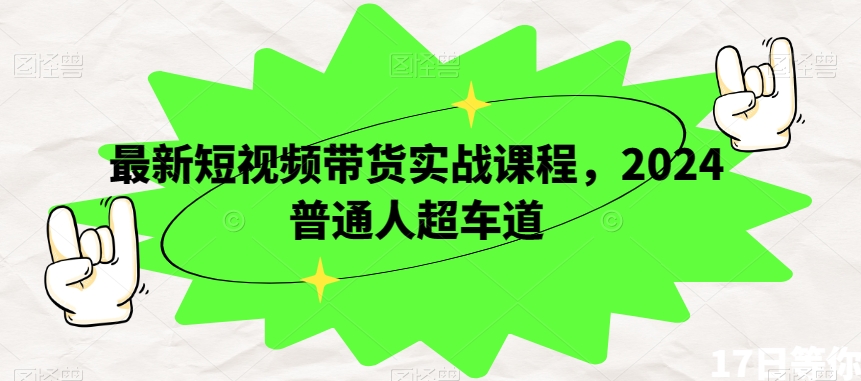 最新短视频带货实战课程，2024普通人超车道-润泽资源库