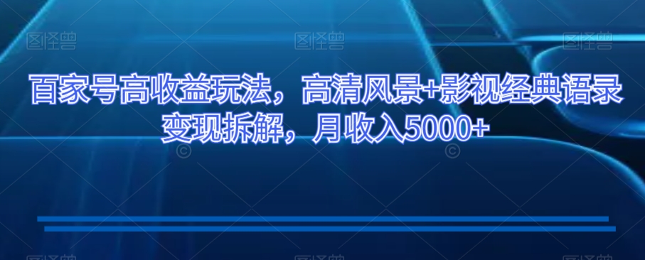 百家号高收益玩法，高清风景+影视经典语录变现拆解，月收入5000+【揭秘】-润泽资源库