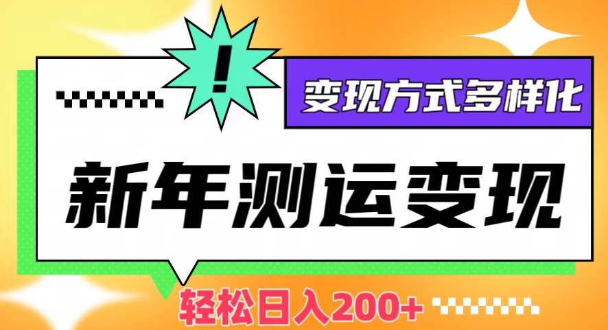 新年运势测试变现，日入200+，几分钟一条作品，变现方式多样化【揭秘】-润泽资源库