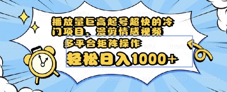 播放量巨高起号超快的冷门项目，漫剪情感视频，可多平台矩阵操作，轻松日入1000+【揭秘】-润泽资源库