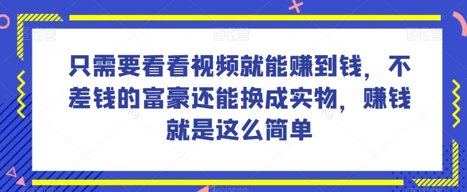 谁做过这么简单的项目？只需要看看视频就能赚到钱，不差钱的富豪还能换成实物，赚钱就是这么简单！【揭秘】-润泽资源库