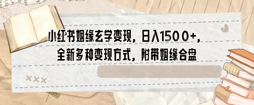 小红书姻缘玄学变现，日入1500+，全新多种变现方式，附带姻缘合盘【揭秘】-润泽资源库