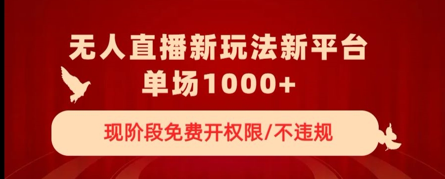 无人直播新平台新玩法，现阶段免费开授权，不违规，单场收入1000+【揭秘】-润泽资源库