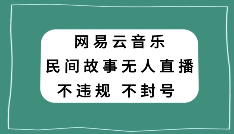 网易云民间故事无人直播，零投入低风险、人人可做【揭秘】-润泽资源库